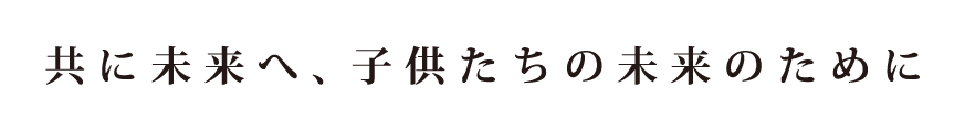 共に未来へ、子供たちの未来のために